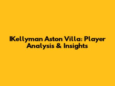 IKellyman Aston Villa: Player Analysis & Insights