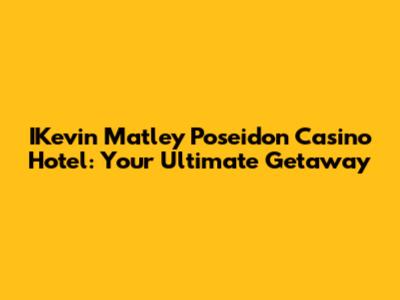 IKevin Matley Poseidon Casino Hotel: Your Ultimate Getaway