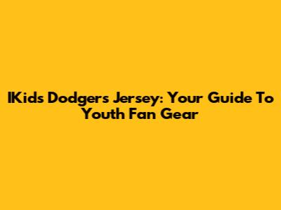 IKids Dodgers Jersey: Your Guide To Youth Fan Gear