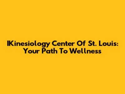 IKinesiology Center Of St. Louis: Your Path To Wellness