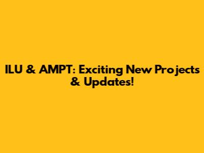 ILU & AMPT: Exciting New Projects & Updates!