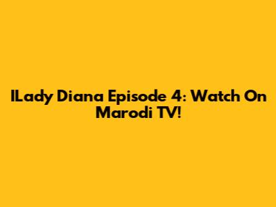 ILady Diana Episode 4: Watch On Marodi TV!