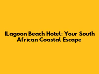 ILagoon Beach Hotel: Your South African Coastal Escape
