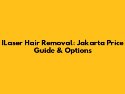 ILaser Hair Removal: Jakarta Price Guide & Options