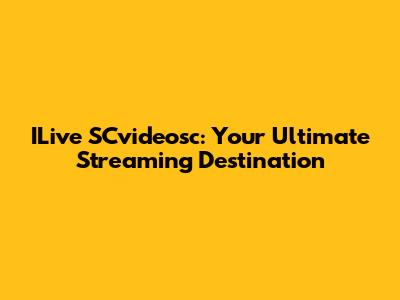 ILive SCvideosc: Your Ultimate Streaming Destination