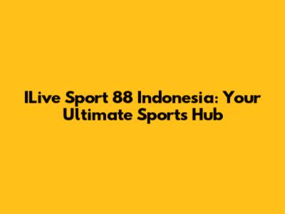 ILive Sport 88 Indonesia: Your Ultimate Sports Hub