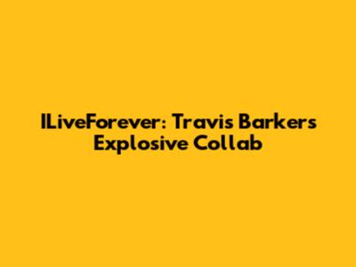ILiveForever: Travis Barker's Explosive Collab