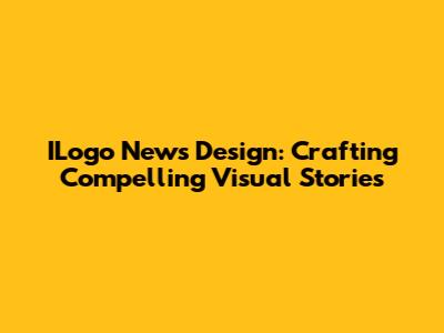 ILogo News Design: Crafting Compelling Visual Stories