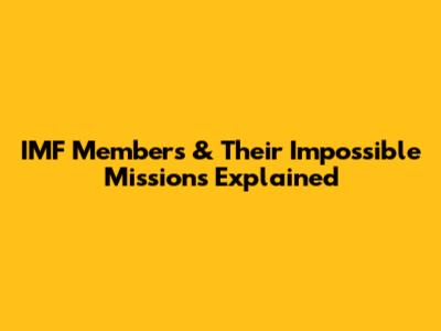 IMF Members & Their 'Impossible' Missions Explained