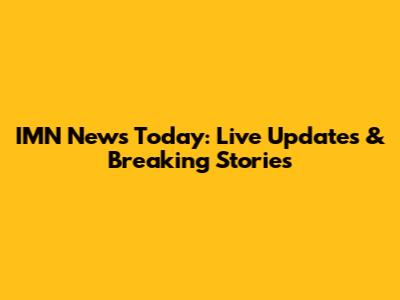 IMN News Today: Live Updates & Breaking Stories