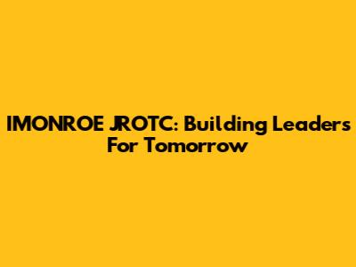IMONROE JROTC: Building Leaders For Tomorrow
