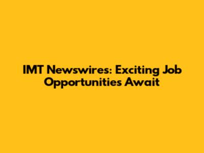 IMT Newswires: Exciting Job Opportunities Await