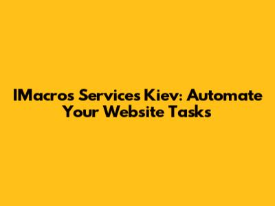 IMacros Services Kiev: Automate Your Website Tasks