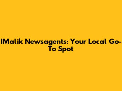 IMalik Newsagents: Your Local Go-To Spot