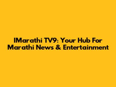 IMarathi TV9: Your Hub For Marathi News & Entertainment