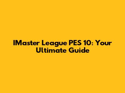 IMaster League PES 10: Your Ultimate Guide