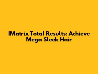 IMatrix Total Results: Achieve Mega Sleek Hair