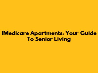 IMedicare Apartments: Your Guide To Senior Living