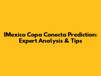 IMexico Copa Conecta Prediction: Expert Analysis & Tips