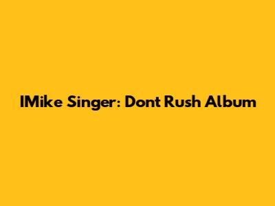 IMike Singer: Don't Rush Album