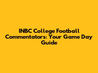 INBC College Football Commentators: Your Game Day Guide
