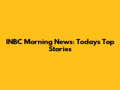 INBC Morning News: Today's Top Stories