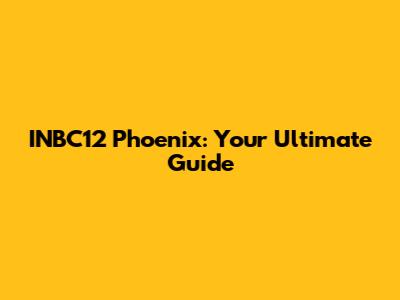INBC12 Phoenix: Your Ultimate Guide