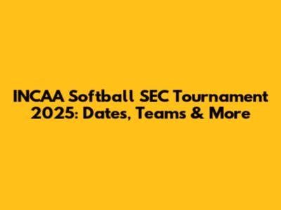 INCAA Softball SEC Tournament 2025: Dates, Teams & More