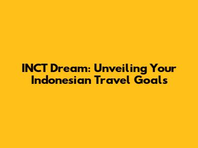 INCT Dream: Unveiling Your Indonesian Travel Goals