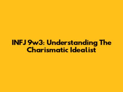 INFJ 9w3: Understanding The Charismatic Idealist