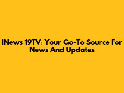 INews 19TV: Your Go-To Source For News And Updates