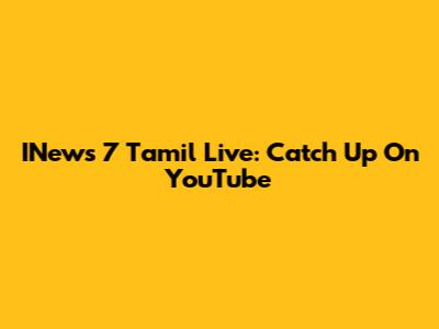 INews 7 Tamil Live: Catch Up On YouTube