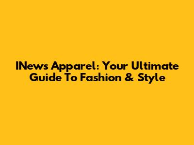 INews Apparel: Your Ultimate Guide To Fashion & Style