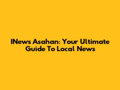 INews Asahan: Your Ultimate Guide To Local News