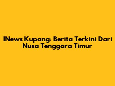 INews Kupang: Berita Terkini Dari Nusa Tenggara Timur