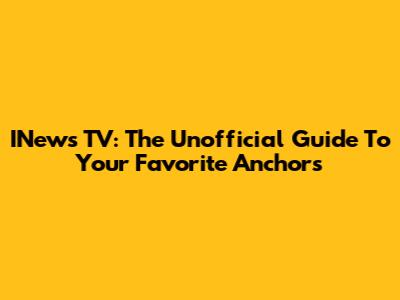 INews TV: The Unofficial Guide To Your Favorite Anchors