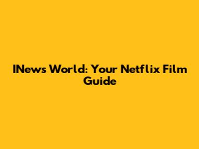 INews World: Your Netflix Film Guide