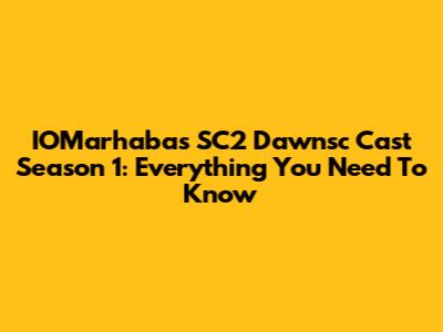IOMarhaba's SC2 Dawnsc Cast Season 1: Everything You Need To Know