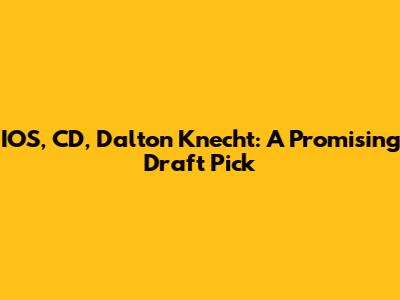 IOS, CD, Dalton Knecht: A Promising Draft Pick