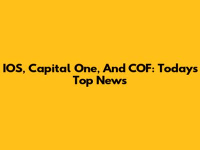 IOS, Capital One, And COF: Today's Top News