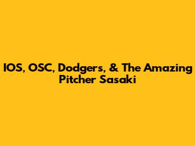 IOS, OSC, Dodgers, & The Amazing Pitcher Sasaki