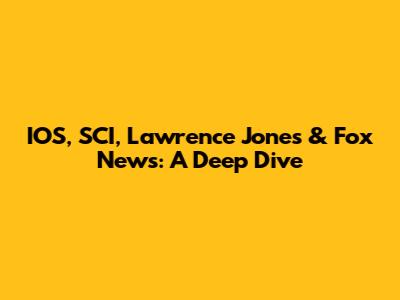IOS, SCI, Lawrence Jones & Fox News: A Deep Dive