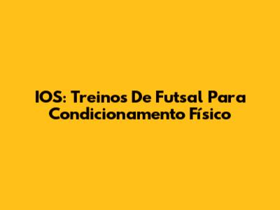 IOS: Treinos De Futsal Para Condicionamento Físico