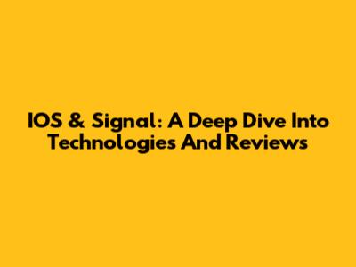 IOS & Signal: A Deep Dive Into Technologies And Reviews