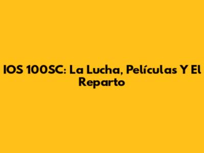 IOS 100SC: La Lucha, Películas Y El Reparto