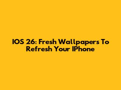 IOS 26: Fresh Wallpapers To Refresh Your IPhone
