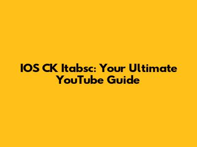 IOS CK Itabsc: Your Ultimate YouTube Guide