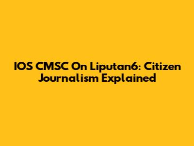 IOS CMSC On Liputan6: Citizen Journalism Explained