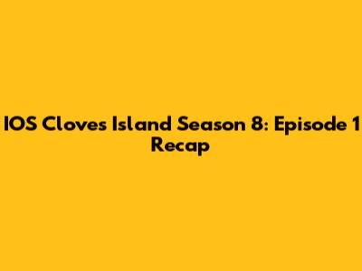 IOS Cloves Island Season 8: Episode 1 Recap