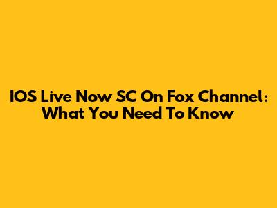 IOS Live Now SC On Fox Channel: What You Need To Know